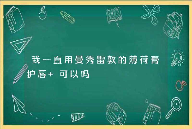 我一直用曼秀雷敦的薄荷膏护唇 可以吗,第1张