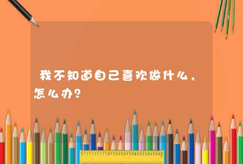 我不知道自己喜欢做什么，怎么办？,第1张