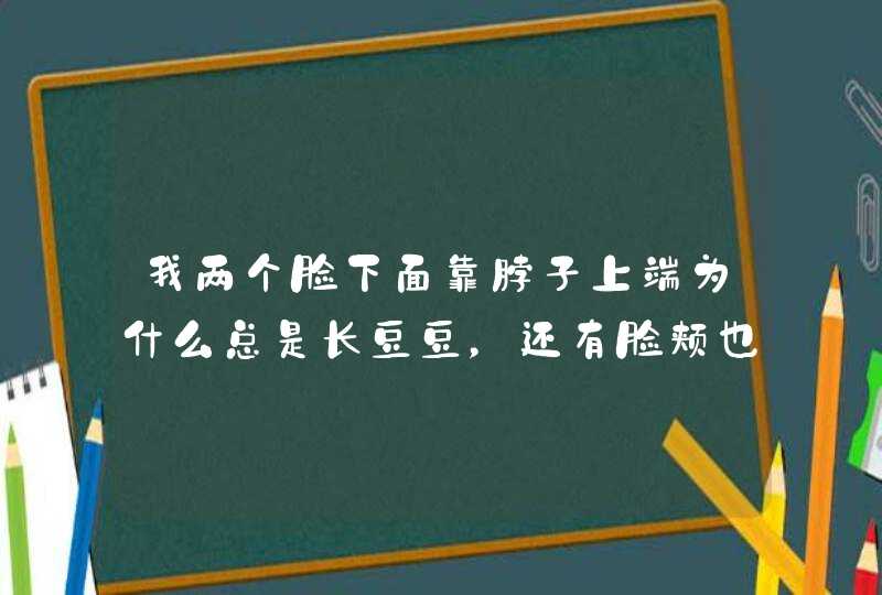 我两个脸下面靠脖子上端为什么总是长豆豆，还有脸颊也是？问怎么回事啊？,第1张