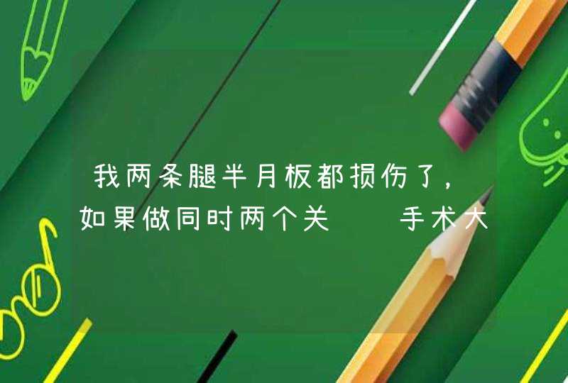 我两条腿半月板都损伤了，如果做同时两个关节镜手术大概要多少钱？另外能恢复到我以前的状态吗？我明年4月,第1张