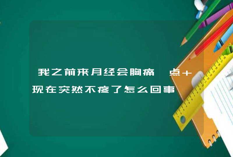 我之前来月经会胸痛一点 现在突然不疼了怎么回事,第1张