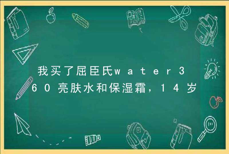 我买了屈臣氏water360亮肤水和保湿霜，14岁，谁能告诉我能不能用和好不好用,第1张