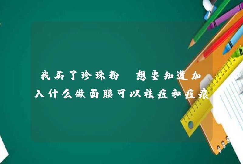 我买了珍珠粉，想要知道加入什么做面膜可以祛痘和痘痕！,第1张