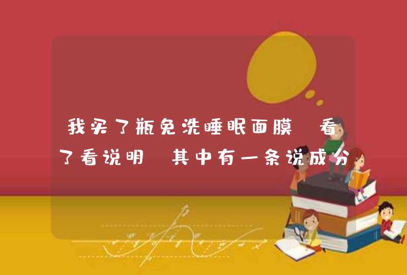 我买了瓶免洗睡眠面膜,看了看说明,其中有一条说成分里有丙二醇,丙三醇,说,第1张