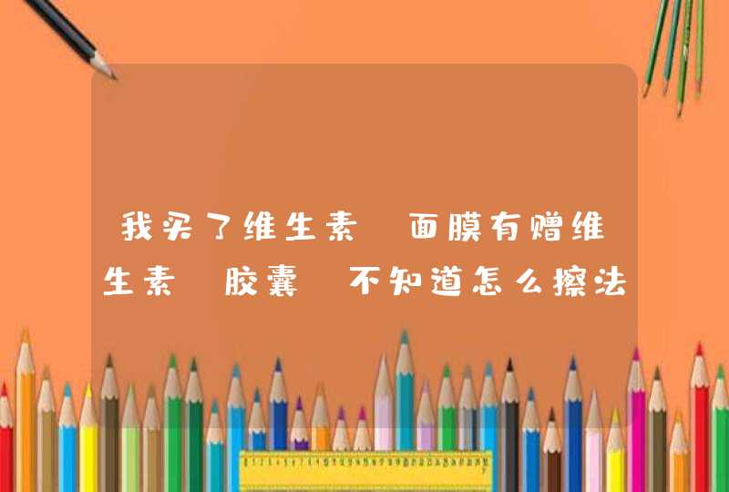 我买了维生素C面膜有赠维生素C胶囊，不知道怎么擦法希望懂的能给我说说谢了哈,第1张