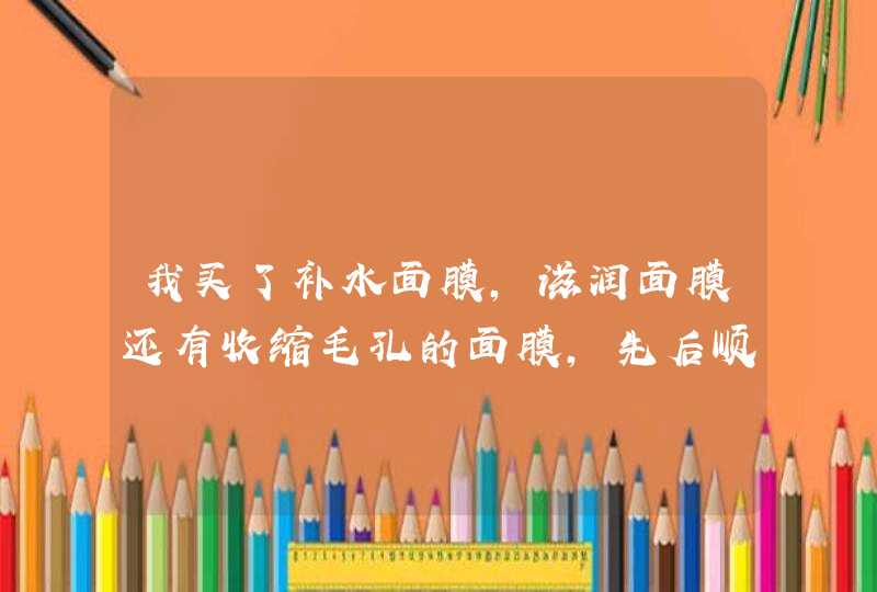 我买了补水面膜，滋润面膜还有收缩毛孔的面膜，先后顺序这样用,第1张