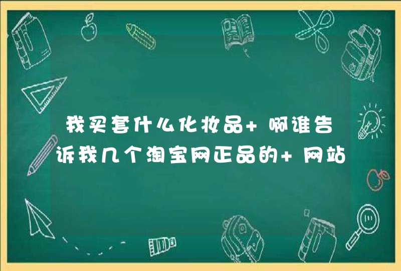 我买套什么化妆品 啊谁告诉我几个淘宝网正品的 网站啊,第1张