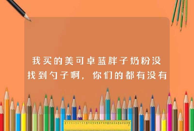 我买的美可卓蓝胖子奶粉没找到勺子啊，你们的都有没有勺子啊？,第1张