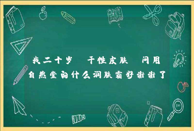 我二十岁，干性皮肤请问用自然堂的什么润肤霜好谢谢了、,第1张