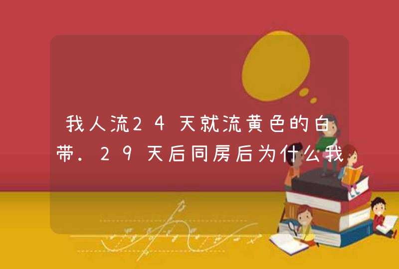 我人流24天就流黄色的白带.29天后同房后为什么我后流粉红色的分泌物 ?,第1张