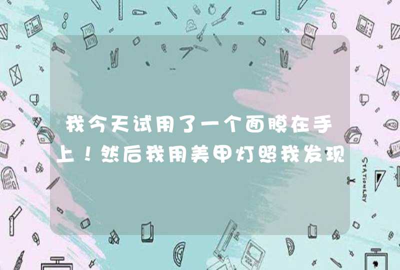 我今天试用了一个面膜在手上！然后我用美甲灯照我发现只要敷膜的地方都是蓝色的怎么回事,第1张