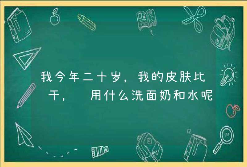 我今年二十岁，我的皮肤比较干，该用什么洗面奶和水呢，什么比较适合我呢，去黑头不伤皮肤的谢谢,第1张