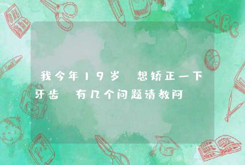 我今年19岁，想矫正一下牙齿：有几个问题请教阿,第1张