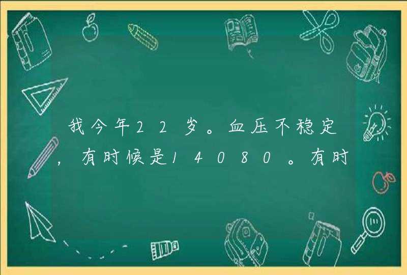 我今年22岁。血压不稳定，有时候是14080。有时候是170110。我也没吃药。身体也感觉不到什么问题，就是情,第1张