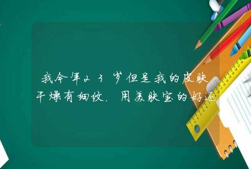 我今年23岁但是我的皮肤干燥有细纹，用美肤宝的好还是韩后的好,第1张