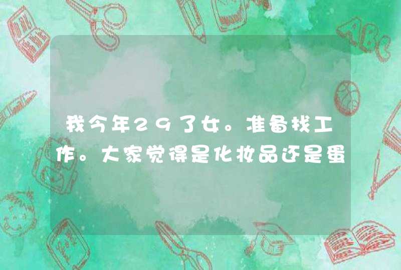 我今年29了女。准备找工作。大家觉得是化妆品还是蛋糕房对以后有点用的,第1张