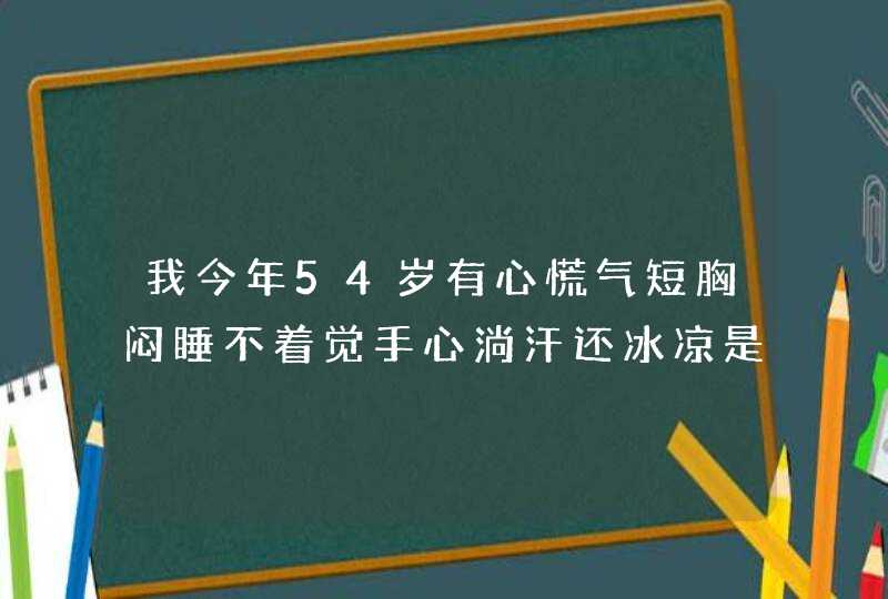 我今年54岁有心慌气短胸闷睡不着觉手心淌汗还冰凉是怎么了？,第1张