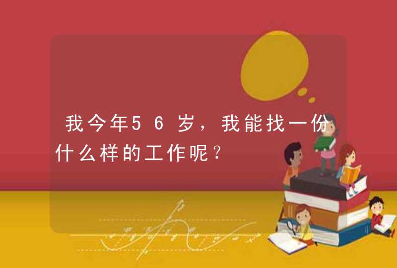 我今年56岁，我能找一份什么样的工作呢？,第1张