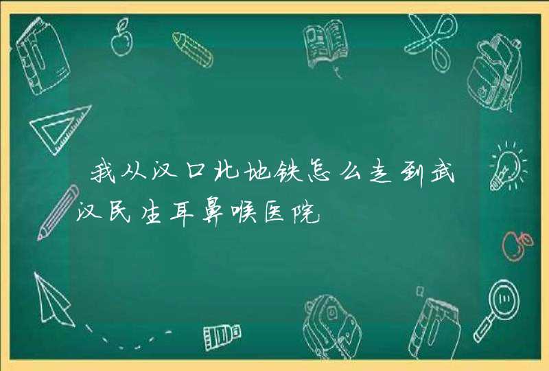 我从汉口北地铁怎么走到武汉民生耳鼻喉医院,第1张