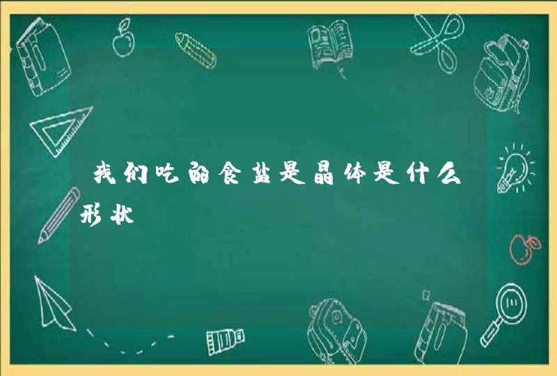 我们吃的食盐是晶体是什么形状？,第1张