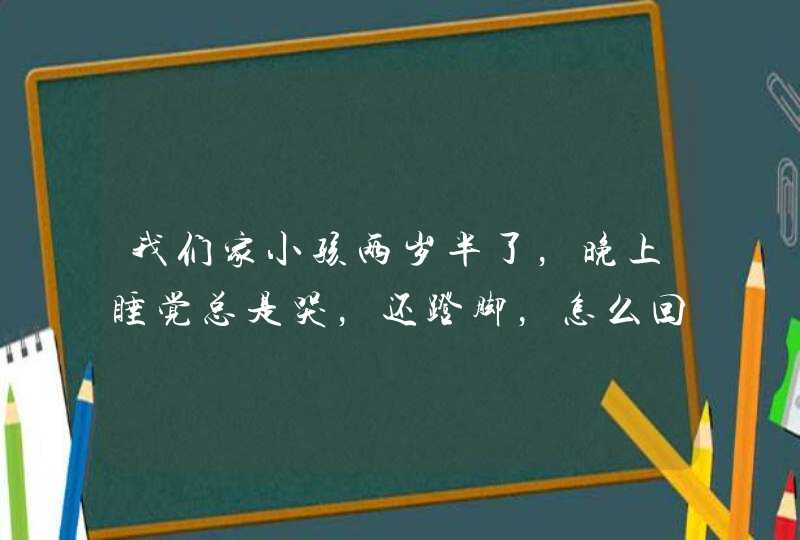 我们家小孩两岁半了，晚上睡觉总是哭，还蹬脚，怎么回事？,第1张