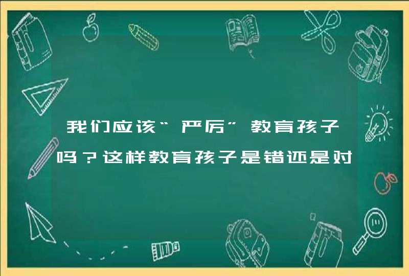 我们应该“严厉”教育孩子吗？这样教育孩子是错还是对？,第1张