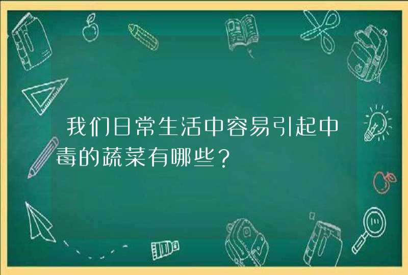 我们日常生活中容易引起中毒的蔬菜有哪些？,第1张