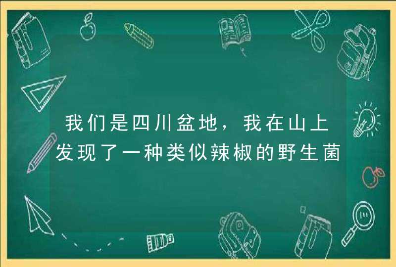 我们是四川盆地，我在山上发现了一种类似辣椒的野生菌，有谁知道这是什么菌吗？能吃不，有毒吗,第1张