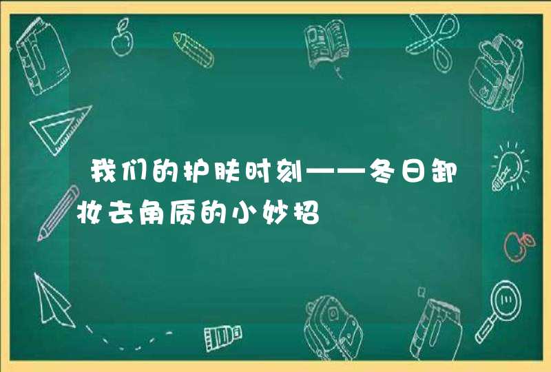 我们的护肤时刻——冬日卸妆去角质的小妙招,第1张