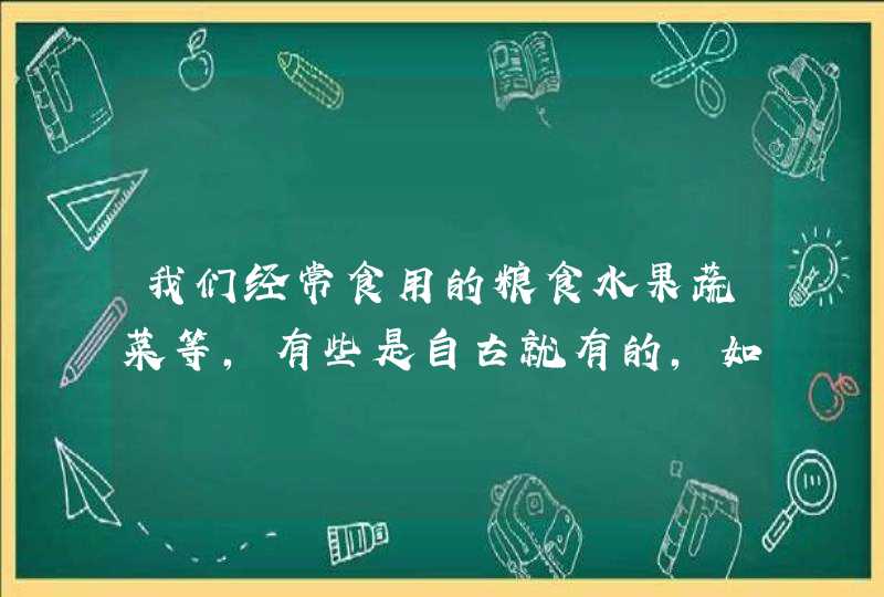 我们经常食用的粮食水果蔬菜等,有些是自古就有的,如:哪些是从异乡引进的?如:,第1张