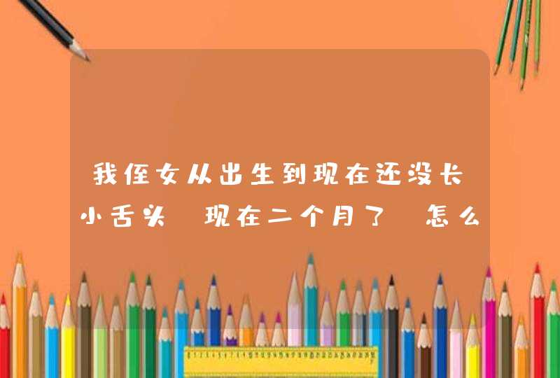 我侄女从出生到现在还没长小舌头 现在二个月了 怎么回事 如果要做手术的话 去哪个医院好啊 我是江,第1张