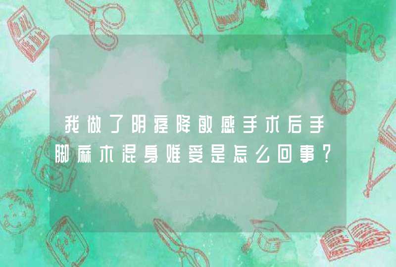 我做了阴痉降敏感手术后手脚麻木混身难受是怎么回事？,第1张