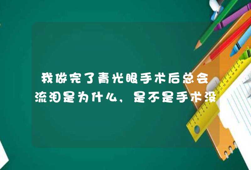 我做完了青光眼手术后总会流泪是为什么,是不是手术没做好?,第1张