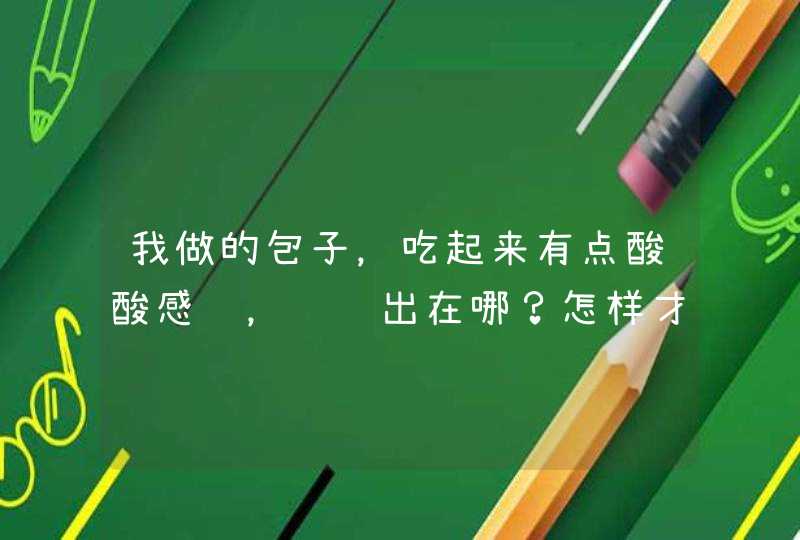 我做的包子，吃起来有点酸酸感觉，问题出在哪？怎样才能去掉酸味？,第1张