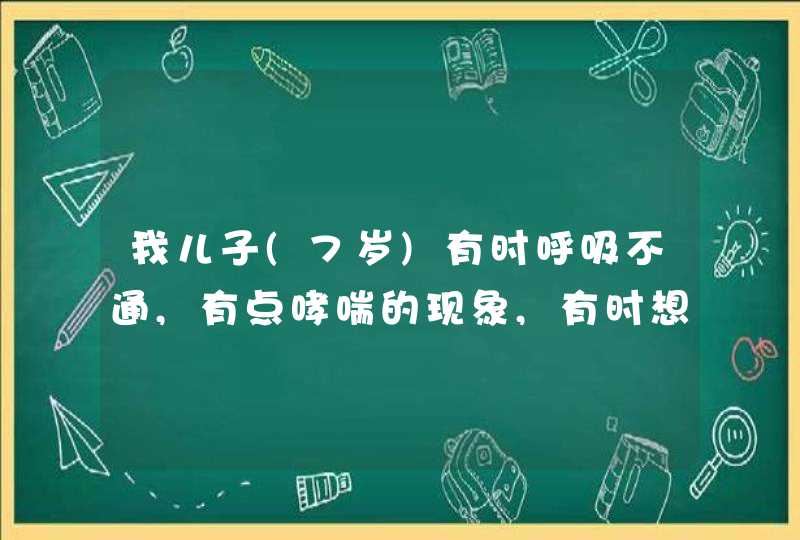 我儿子(7岁)有时呼吸不通,有点哮喘的现象,有时想打嗝,可不好打�,第1张