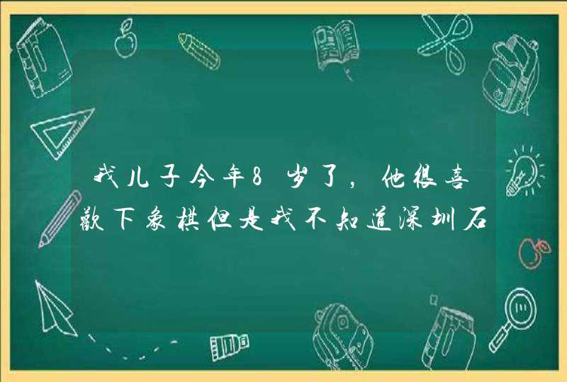 我儿子今年8岁了，他很喜欢下象棋但是我不知道深圳石岩那里可以学，如果有知道请你告诉我，急急急，有多分,第1张