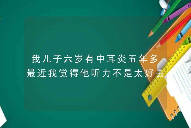 我儿子六岁有中耳炎五年多最近我觉得他听力不是太好去医院检查是分泌性中耳炎双测:鼓膜浑浊内陷鼻咽镜所,第1张