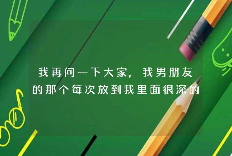 我再问一下大家,我男朋友的那个每次放到我里面很深的时候我里面都会痛是怎么一回事呀,第1张