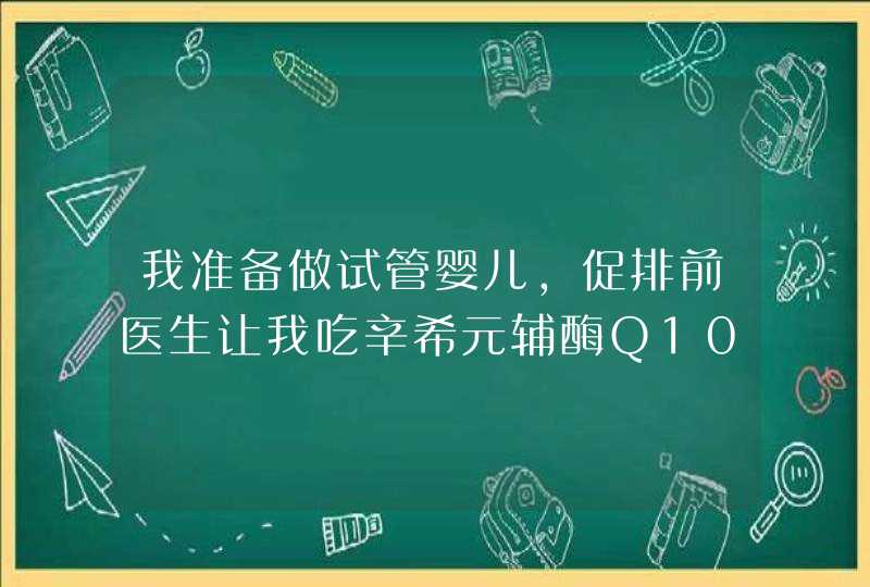 我准备做试管婴儿，促排前医生让我吃辛希元辅酶Q10，要吃多久啊？,第1张