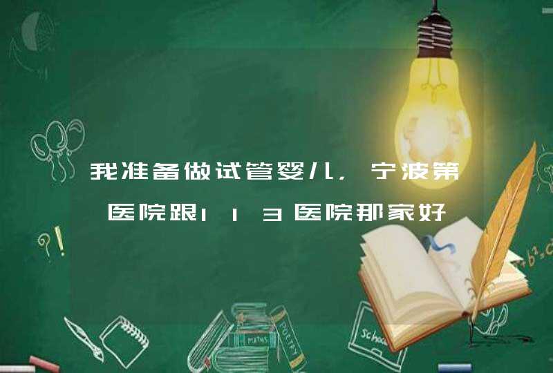 我准备做试管婴儿，宁波第一医院跟113医院那家好,第1张