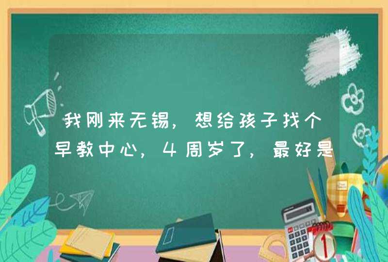 我刚来无锡,想给孩子找个早教中心,4周岁了,最好是北塘区这的，最好老师也要好一点的,第1张