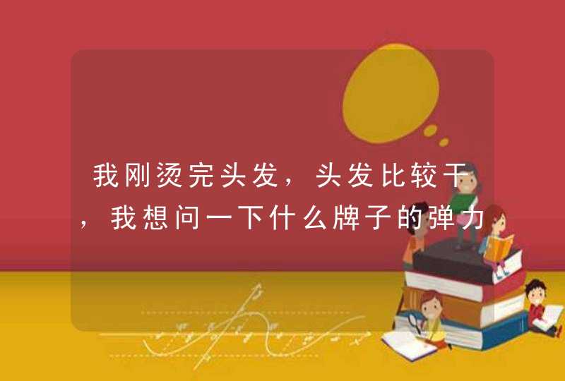 我刚烫完头发，头发比较干，我想问一下什么牌子的弹力素比较好啊谢谢啦。。。,第1张