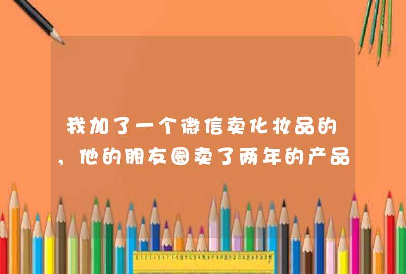 我加了一个微信卖化妆品的，他的朋友圈卖了两年的产品，但是货比较便宜，会不会是骗子付款了不发货,第1张