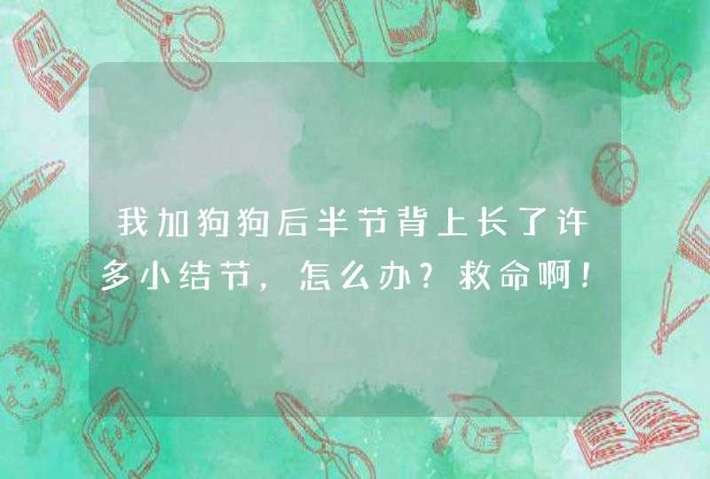 我加狗狗后半节背上长了许多小结节，怎么办？救命啊！,第1张