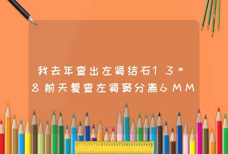 我去年查出左肾结石13*8前天复查左肾窦分离6MM,第1张