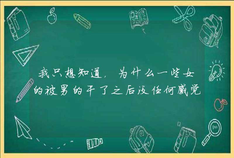 我只想知道，为什么一些女的被男的干了之后没任何感觉呢？,第1张