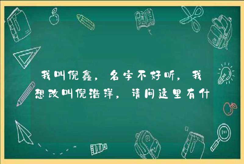 我叫倪鑫，名字不好听，我想改叫倪浩洋，请问这里有什么学问？,第1张