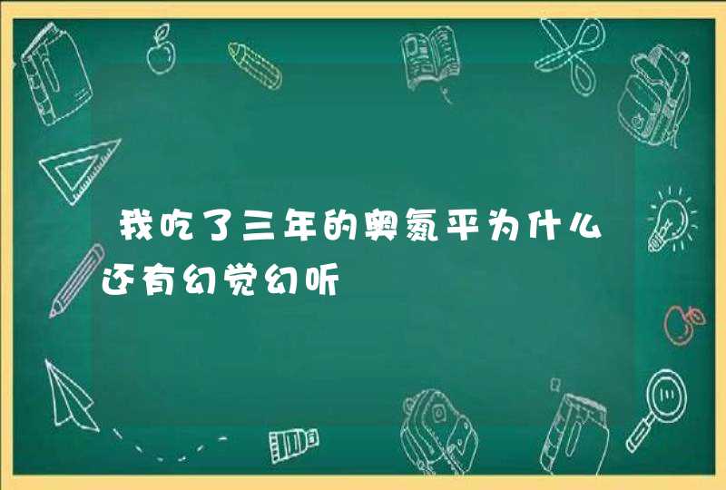 我吃了三年的奥氮平为什么还有幻觉幻听,第1张