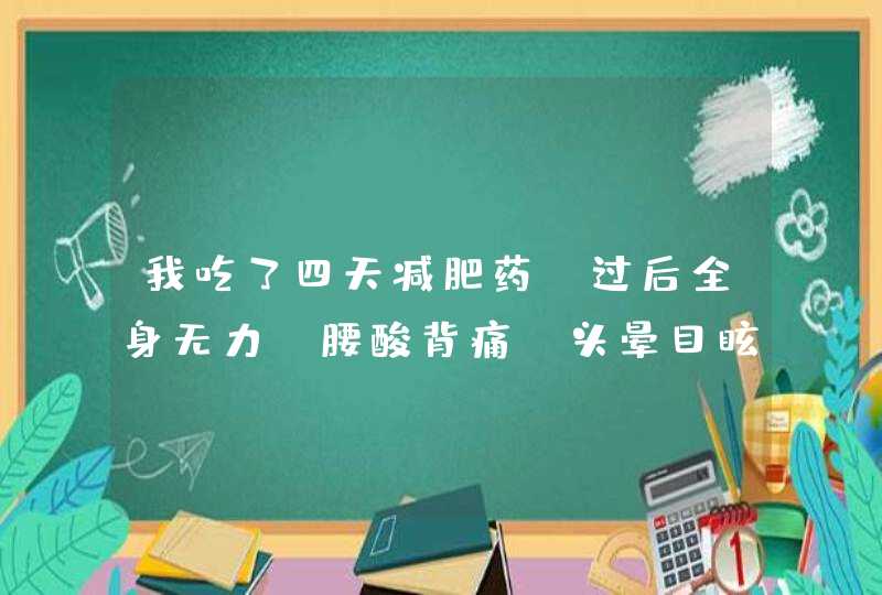 我吃了四天减肥药 过后全身无力 腰酸背痛 头晕目眩 晚上腰酸带来的那,第1张