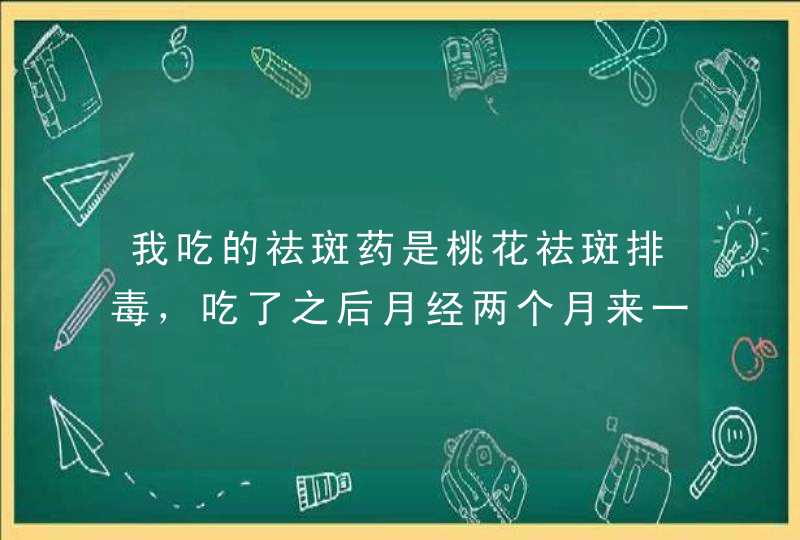 我吃的祛斑药是桃花祛斑排毒，吃了之后月经两个月来一次。问题严重吗？,第1张